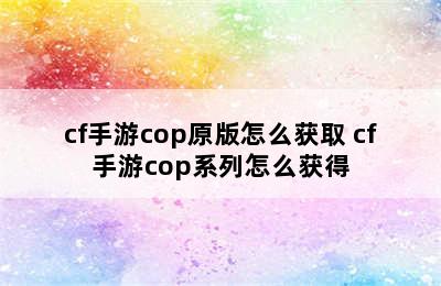 cf手游cop原版怎么获取 cf手游cop系列怎么获得